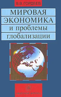 Обложка книги Мировая экономика и проблемы глобализации, В. В. Гордеев