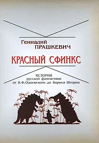 Обложка книги Красный сфинкс. История русской фантастики от В. Ф. Одоевского до Бориса Штерна, Геннадий Прашкевич