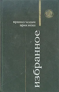 Обложка книги Бранко Чопич, Эрих Кош. Избранное, Бранко Чопич, Эрих Кош