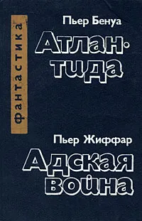 Обложка книги Пьер Бенуа. Атлантида. Пьер Жиффар. Адская война, Пьер Бенуа, Пьер Жиффар