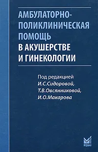 Обложка книги Амбулаторно-поликлиническая помощь в акушерстве и гинекологии, Под редакцией И. С. Сидоровой, Т. В. Овсянниковой, И. О. Макарова