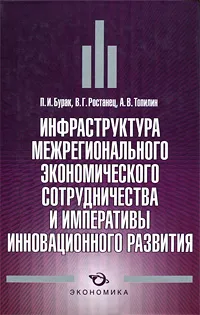 Обложка книги Инфраструктура межрегионального экономического сотрудничества и императивы инновационного развития, П. И. Бурак, В. Г. Ростанец, А. В. Топилин