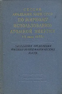 Обложка книги Сессия Академии наук по мирному использованию атомной энергии. 1 - 5 июля 1955 г. Заседания отделения, Илья Франк,Федор Шапиро,Георгий Флеров