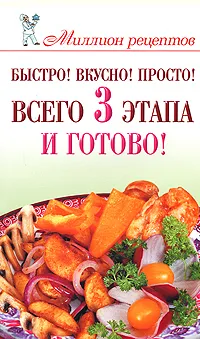 Обложка книги Быстро! Вкусно! Просто! Всего 3 этапа - и готово!, Е. А. Бойко