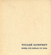 Обложка книги Русский натюрморт конца XIX - начала XX века, М. М. Ракова