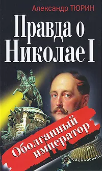 Обложка книги Правда о Николае I. Оболганный император, Александр Тюрин