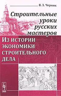 Обложка книги Строительные уроки русских мастеров. Из истории экономики строительного дела, В. З. Черняк