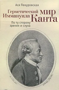 Обложка книги Герметический мир Иммануила Канта. По ту сторону зрения и слуха, Ася Пекуровская