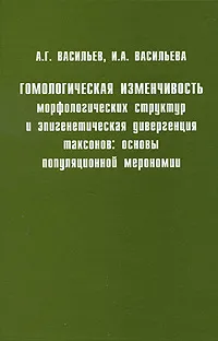 Обложка книги Гомологическая изменчивость морфологических структур и эпигенетическая дивергенция таксонов: основы популяционной мерономии, А. Г. Васильев, И. А. Васильева