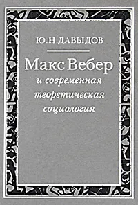 Обложка книги Макс Вебер и современная теоретическая социология, Ю. Н. Давыдов