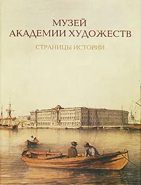 Обложка книги Музей Академии художеств. Страницы истории, Луиза Целищева,Елена Литовченко,Вероника-Ирина Богдан