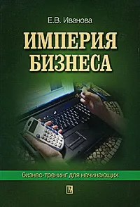 Обложка книги Империя бизнеса. Бизнес-тренинг для начинающих, Е. В. Иванова