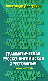 Обложка книги Грамматическая русско-английская хрестоматия-самоучитель, Драгункин Александр Николаевич