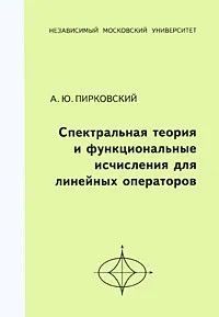 Обложка книги Спектральная теория и функциональные исчисления для линейных операторов, Пирковский Алексей Юльевич