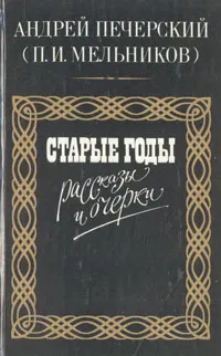 Обложка книги Старые годы. Рассказы и очерки, Андрей Печерский (П. И. Мельников)