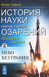 Обложка книги История науки сквозь призму озарений. Книга 8. Покорение космоса: Небо без границ, Игорь Ушаков