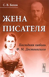 Обложка книги Жена писателя. Последняя любовь Ф. М. Достоевского, С. В. Белов