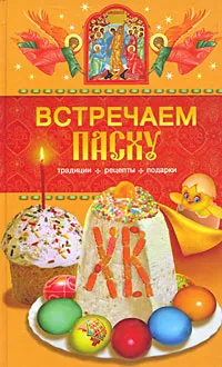 Обложка книги Встречаем Пасху. Традиции, рецепты, подарки, Левкина Таисия Всеволодовна