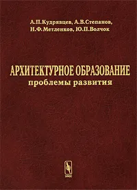 Обложка книги Архитектурное образование. Проблемы развития, А. П. Кудрявцев, А. В. Степанов, Н. Ф. Метленков, Ю. П. Волчок