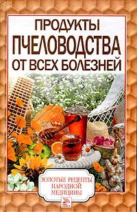 Обложка книги Продукты пчеловодства от всех болезней, С. А. Хворостухина