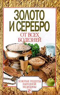 Обложка книги Золото и серебро от всех болезней, Дубровская Светлана Валерьевна