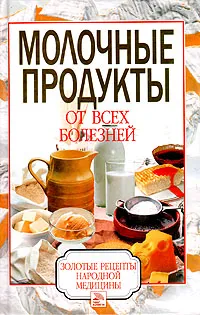 Обложка книги Молочные продукты от всех болезней, С. О. Ермакова, Ю. В. Виноградова