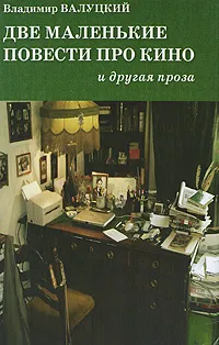 Обложка книги Две маленькие повести про кино и другая проза, Владимир Валуцкий