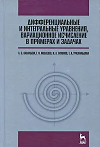 Обложка книги Дифференциальные и интегральные уравнения, вариационное исчисление в примерах и задачах, А. Б. Васильева, Г. Н. Медведев, Н. А. Тихонов, Т. А. Уразгильдина