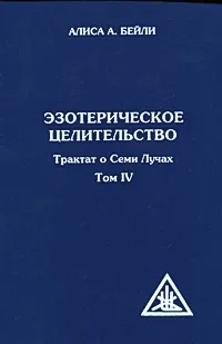 Обложка книги Эзотерическое целительство. Трактат о Семи Лучах. Том 4, Бейли Алиса Анн