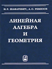 Обложка книги Линейная алгебра и геометрия, И. Р. Шафаревич, А. О. Ремизов