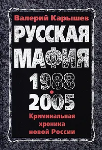 Обложка книги Русская мафия 1988-2005. Криминальная хроника новой России, Карышев Валерий Михайлович