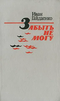 Обложка книги Забыть не могу, Гайдаенко Иван Петрович