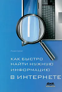 Обложка книги Как быстро найти нужную информацию в Интернете, Рощин Сергей Михайлович