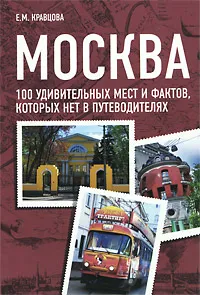 Обложка книги Москва. 100 удивительных мест и фактов, которых нет в путеводителях, Кравцова Екатерина Михайловна