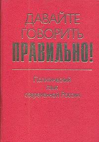 Обложка книги Давайте говорить правильно! Политический язык современной России. Краткий словарь-справочник, Ирина Ткачева,Галина Скляревская