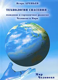 Обложка книги Технологии спасения - созидание и гармоничное развитие Человека и Мира. В 7 книгах. Книга 4. Мир человека, Игорь Арепьев