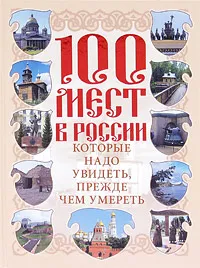 Обложка книги 100 мест в России, которые надо увидеть, прежде чем умереть, Сингаевский Вадим Николаевич