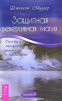 Обложка книги Защитная реверсивная магия. Способы отражения магических и психических атак, Миллер Джейсон, Федянина Н. В.