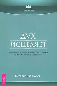 Обложка книги Дух исцеляет. Интуитивные духовные знания в борьбе с раком и другими тяжелыми болезнями, Мередит Янг-Сауэрс