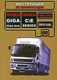 Обложка книги Isuzu Giga / Giga Мах / С\Е-Series 1996-2003 г. в. Руководство по эксплуатации. Техническое обслуживание, В. В. Витченко, Е. В. Шерлаимов, М. Е. Мирошниченко