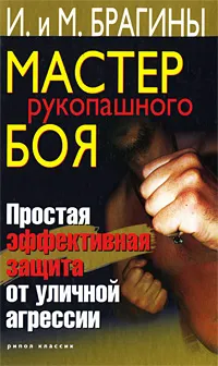 Обложка книги Мастер рукопашного боя. Простая эффективная защита от уличной агрессии, И. и М. Брагины