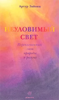 Обложка книги Неуловимый свет. Переплетенный свет природы и разума, Артур Зайонц