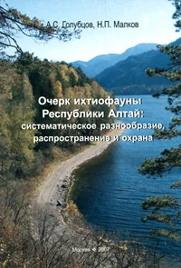 Обложка книги Очерк ихтиофауны Республики Алтай. Систематическое разнообразие, распространение и охрана, А. С. Голубцов, Н. П. Малков