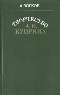 Обложка книги Творчество А. И. Куприна, А. Волков