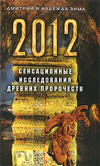 Обложка книги 2012. Сенсационные исследования древних пророчеств, Дмитрий и Надежда Зима