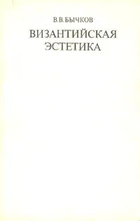 Обложка книги Византийская эстетика. Теоретические проблемы, Бычков Виктор Васильевич