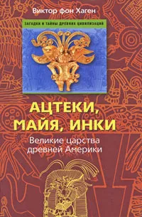 Обложка книги Ацтеки, майя, инки. Великие царства древней Америки, фон Хаген Виктор В.