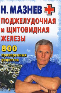 Обложка книги Поджелудочная и щитовидная железы. 800 проверенных рецептов, Мазнев Николай Иванович