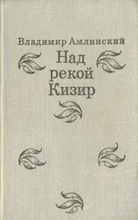 Обложка книги Над рекой Кизир, Амлинский Владимир Ильич