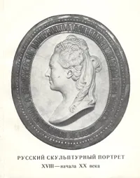 Обложка книги Русский скульптурный портрет XIII начала XX века, Л. Фадеева,Лидия Шапошникова